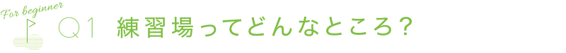 練習場ってどんなところ？