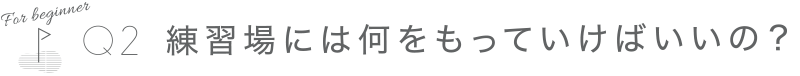 練習場には何をもっていけばいいの？