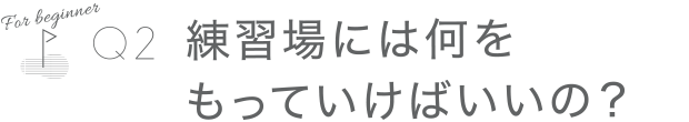 練習場には何をもっていけばいいの？