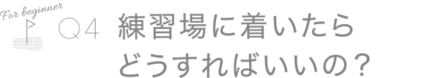 練習場に着いたらどうすればいいの？