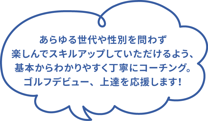基本からわかりやすく丁寧にコーチング。ゴルフデビュー、上達を応援します！