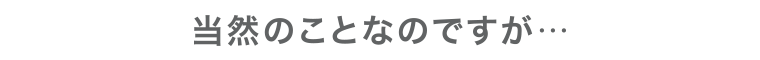 当然のことなのですが…