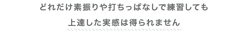 どれだけ素振りや打ちっぱなしで練習しても上達した実感は得られません